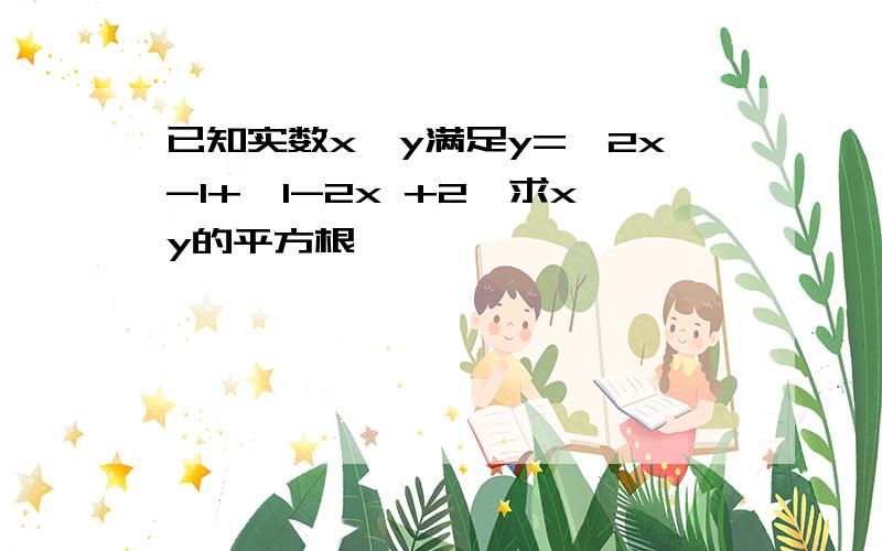 已知实数x,y满足y=√2x-1+√1-2x +2,求xy的平方根