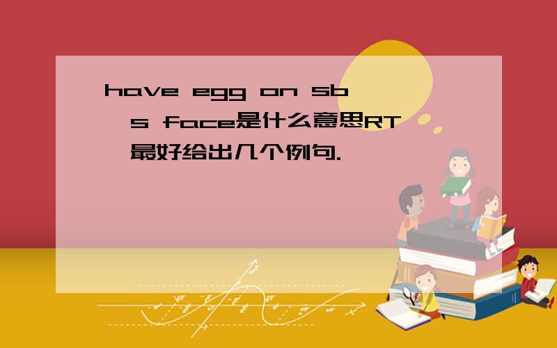 have egg on sb's face是什么意思RT,最好给出几个例句.