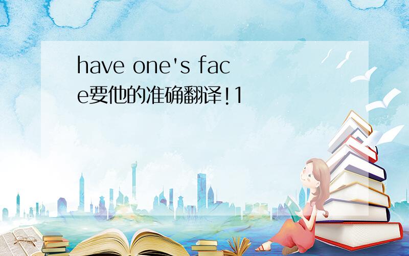 have one's face要他的准确翻译!1