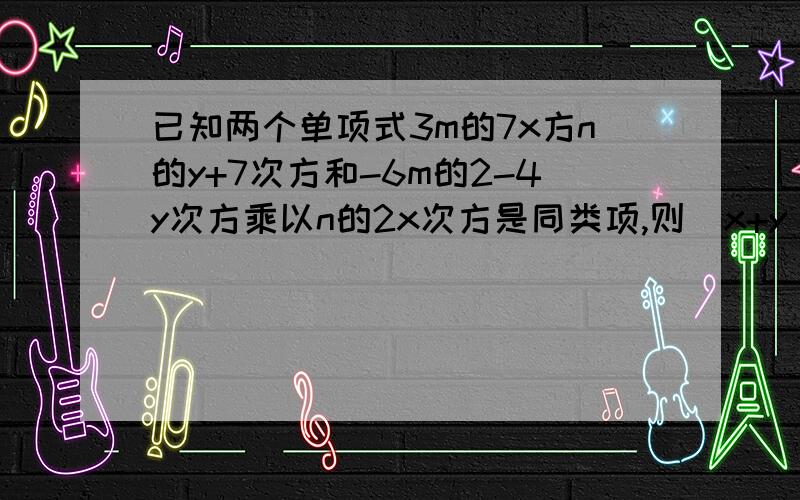 已知两个单项式3m的7x方n的y+7次方和-6m的2-4y次方乘以n的2x次方是同类项,则（x+y)的2011次方=多少