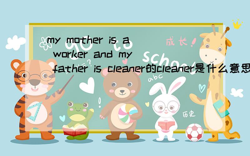 my mother is a worker and my father is cleaner的cleaner是什么意思