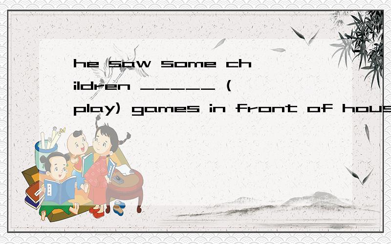 he saw some children _____ (play) games in front of house..