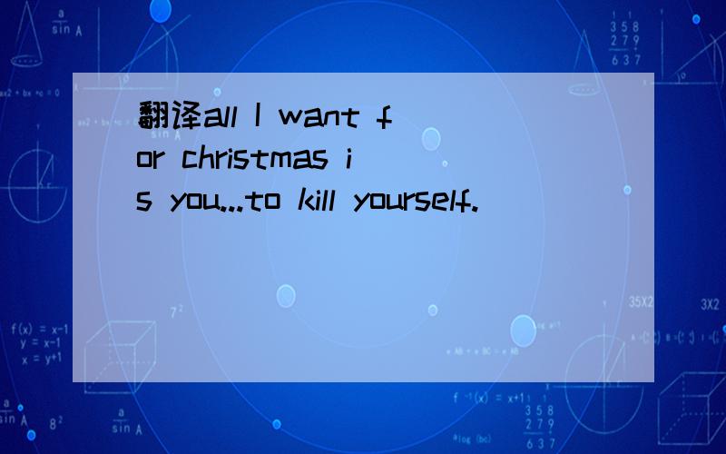 翻译all I want for christmas is you...to kill yourself.