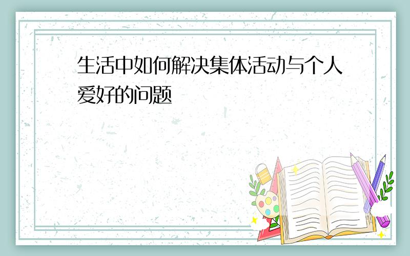 生活中如何解决集体活动与个人爱好的问题