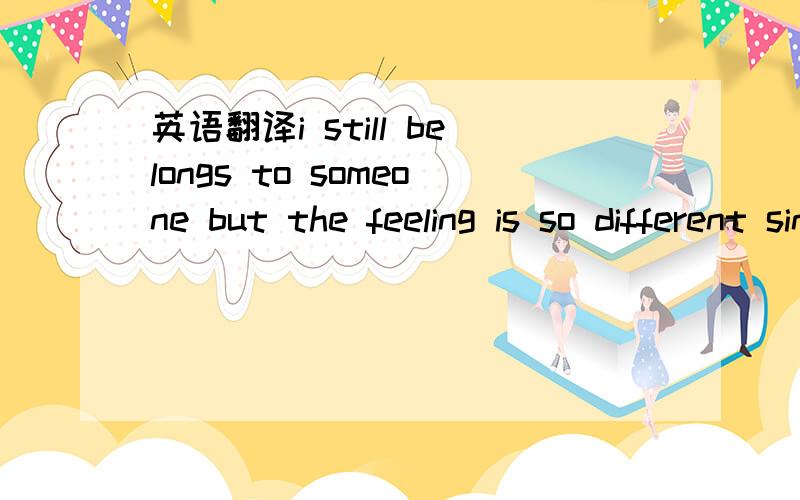 英语翻译i still belongs to someone but the feeling is so different since last time we were talking to each other,so confuse if i can see him somewhere or not.god bless u and god bless everyonehow r u these days since i saw u last time?ok,try to k