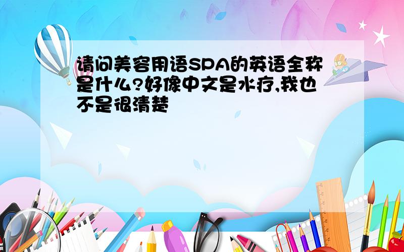 请问美容用语SPA的英语全称是什么?好像中文是水疗,我也不是很清楚