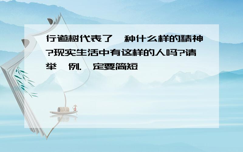 行道树代表了一种什么样的精神?现实生活中有这样的人吗?请举一例.一定要简短