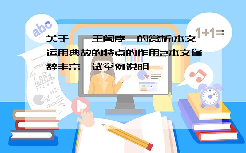 关于《滕王阁序》的赏析1本文运用典故的特点的作用2本文修辞丰富,试举例说明