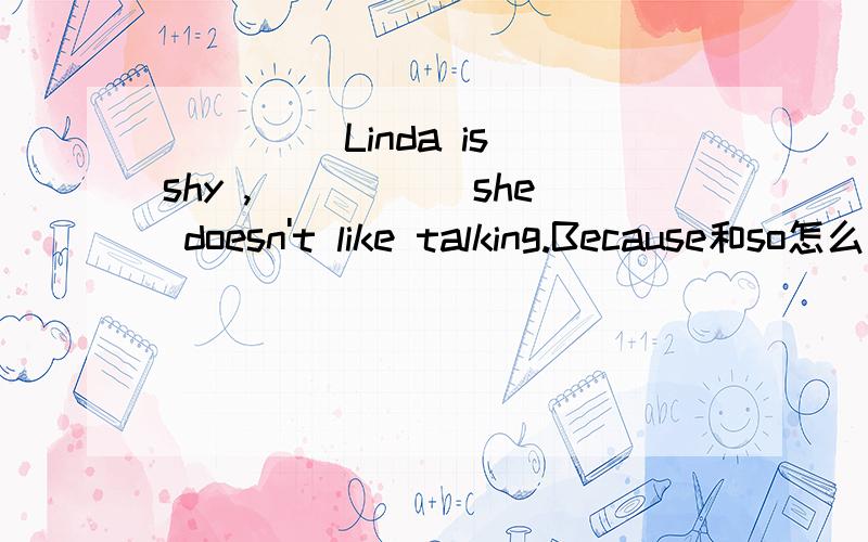 ____ Linda is shy ,_____ she doesn't like talking.Because和so怎么用?并翻译