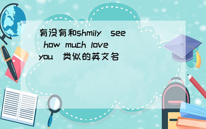 有没有和shmily（see how much loveyou）类似的英文名