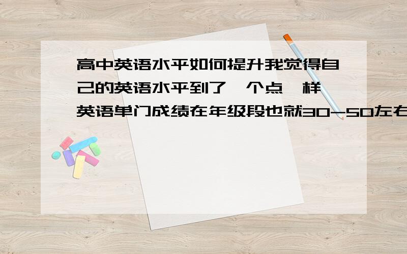 高中英语水平如何提升我觉得自己的英语水平到了一个点一样 英语单门成绩在年级段也就30-50左右徘徊 再怎么样认真做 总还是会有会做的的题做错 求教如何能提高英语水平