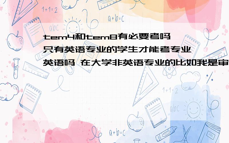 tem4和tem8有必要考吗只有英语专业的学生才能考专业英语吗 在大学非英语专业的比如我是审计专业的 能考哪些英语方面的有用的证书呢