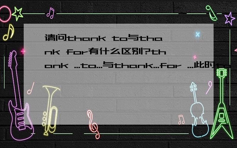 请问thank to与thank for有什么区别?thank ...to...与thank...for ...此时to 和for都是介词吗?他们后面接的是宾语吗?接宾语的华有什么不同吗?