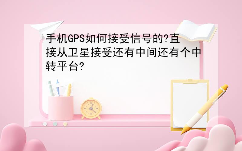 手机GPS如何接受信号的?直接从卫星接受还有中间还有个中转平台?