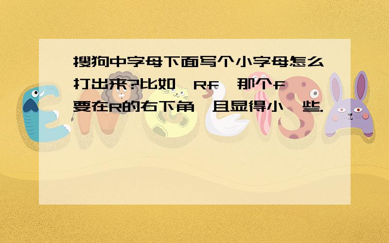 搜狗中字母下面写个小字母怎么打出来?比如,Rf,那个f 要在R的右下角,且显得小一些.