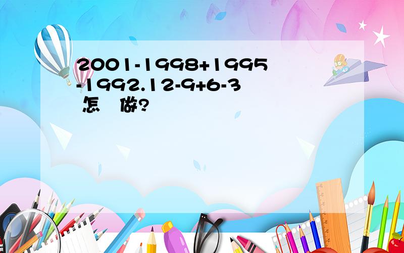 2001-1998+1995-1992.12-9+6-3 怎麼做?