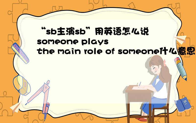 “sb主演sb”用英语怎么说someone plays the main role of someone什么意思