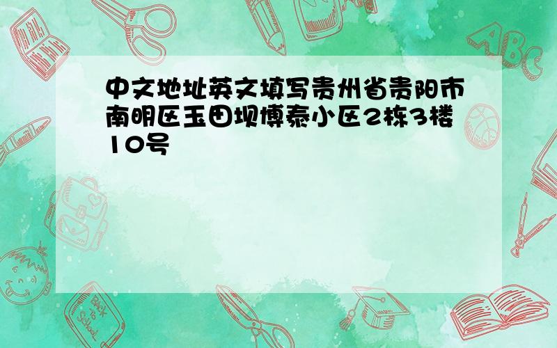 中文地址英文填写贵州省贵阳市南明区玉田坝博泰小区2栋3楼10号