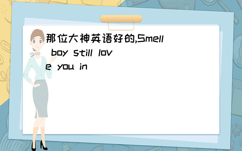 那位大神英语好的,Smell boy still love you in