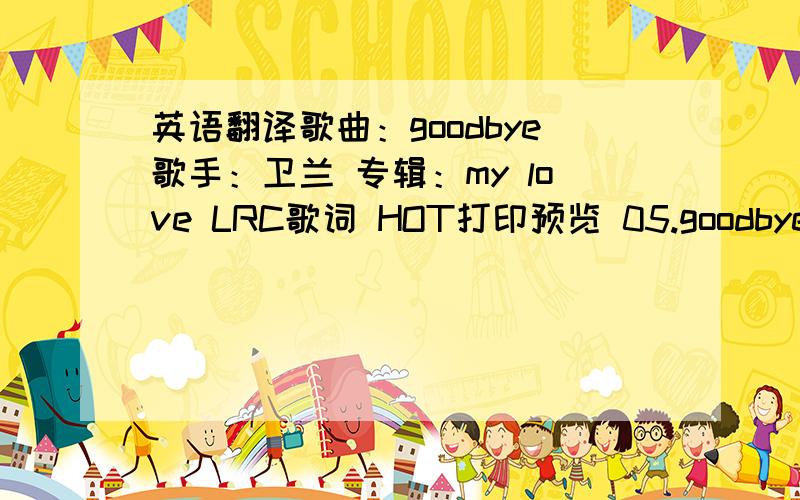 英语翻译歌曲：goodbye歌手：卫兰 专辑：my love LRC歌词 HOT打印预览 05.goodbyeoc:david foster linda thompson编:谢国维监:伍乐城@rnlsi can see the pain living in your eyesand i know how hard you tryyou deserve to have so much