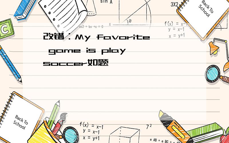 改错：My favorite game is play soccer如题