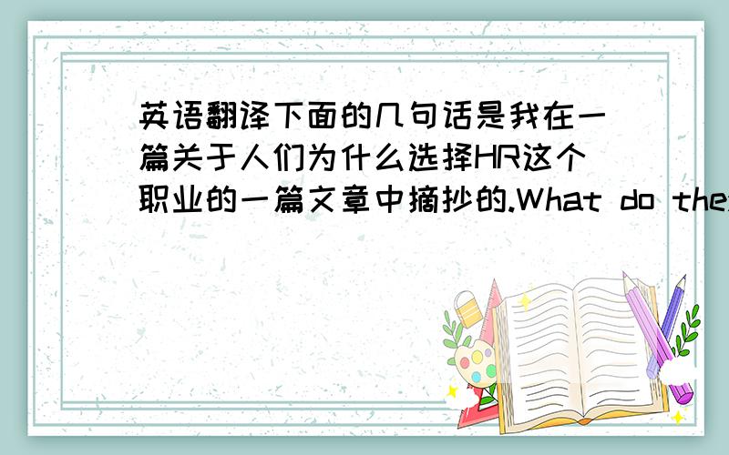 英语翻译下面的几句话是我在一篇关于人们为什么选择HR这个职业的一篇文章中摘抄的.What do they actually contribute?But rising levels of remuneration demonstrate that the profession's growing importance is widely recogn