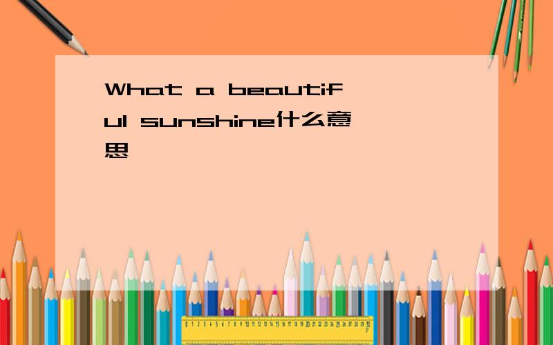 What a beautiful sunshine什么意思