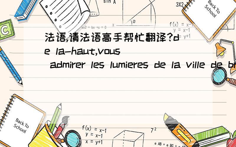 法语,请法语高手帮忙翻译?de la-haut,vous admirer les lumieres de la ville de bruxelles,et vous redescendre enchantes.