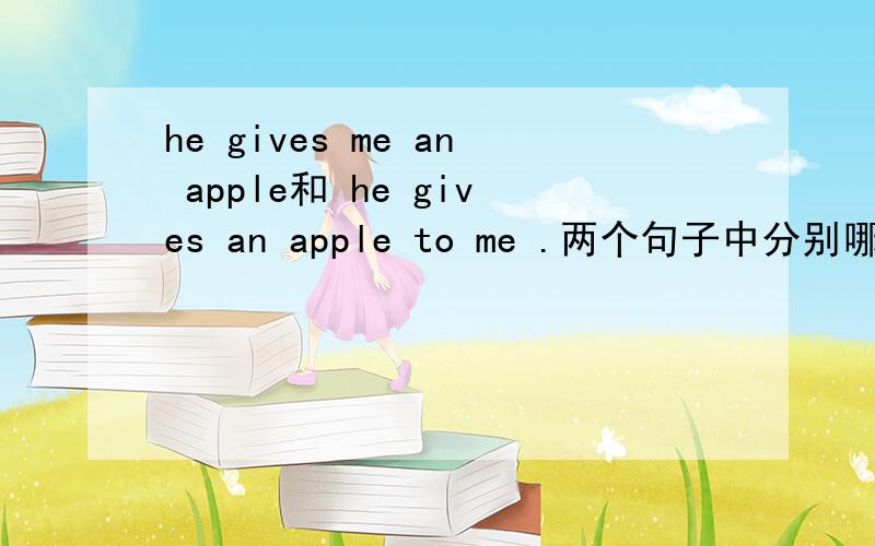 he gives me an apple和 he gives an apple to me .两个句子中分别哪个间接宾语和直接宾语?