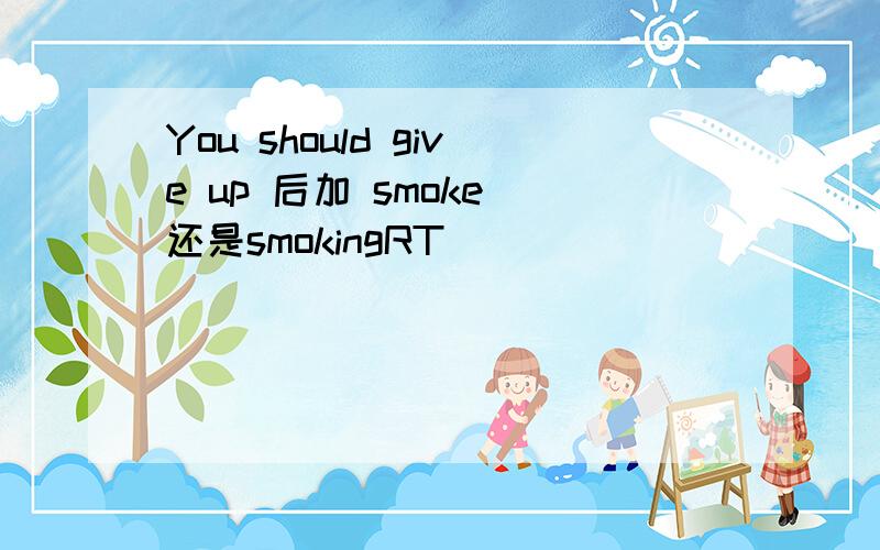 You should give up 后加 smoke 还是smokingRT