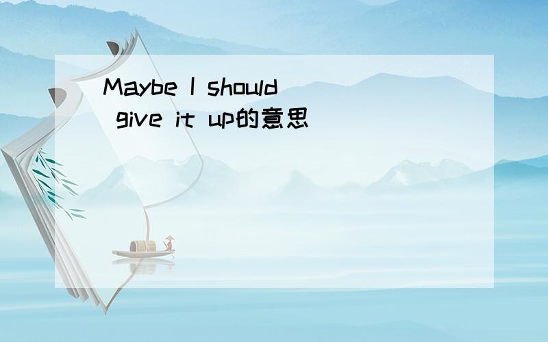 Maybe I should give it up的意思