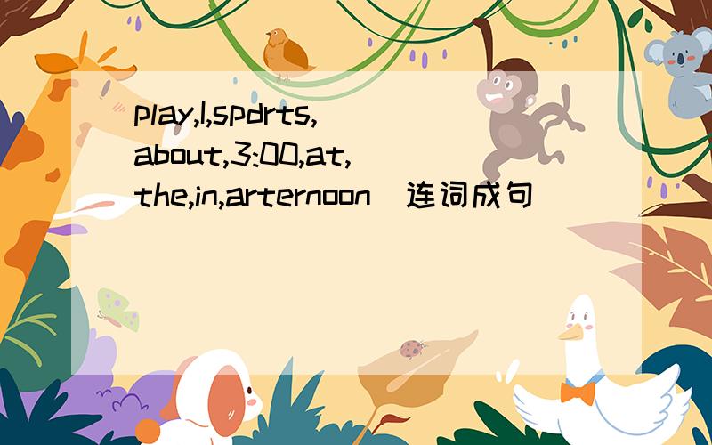 play,I,spdrts,about,3:00,at,the,in,arternoon(连词成句）