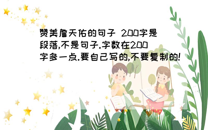 赞美詹天佑的句子 200字是段落,不是句子.字数在200字多一点.要自己写的,不要复制的!