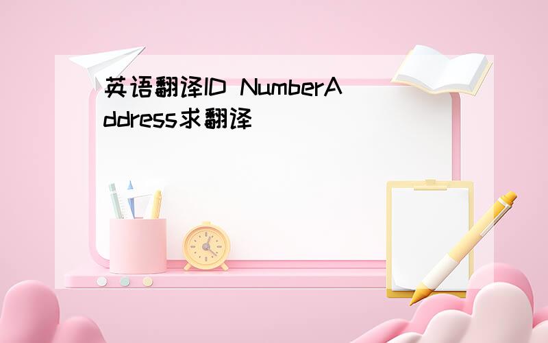 英语翻译ID NumberAddress求翻译