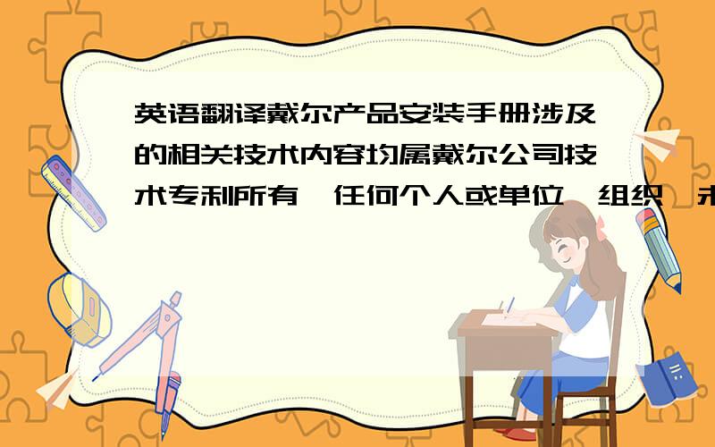 英语翻译戴尔产品安装手册涉及的相关技术内容均属戴尔公司技术专利所有,任何个人或单位、组织,未经戴尔书面许可均不可转载、拷贝、印刷、发送,并提供给任何第三方个人、组织、单位