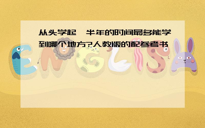 从头学起,半年的时间最多能学到哪个地方?人教版的配参考书