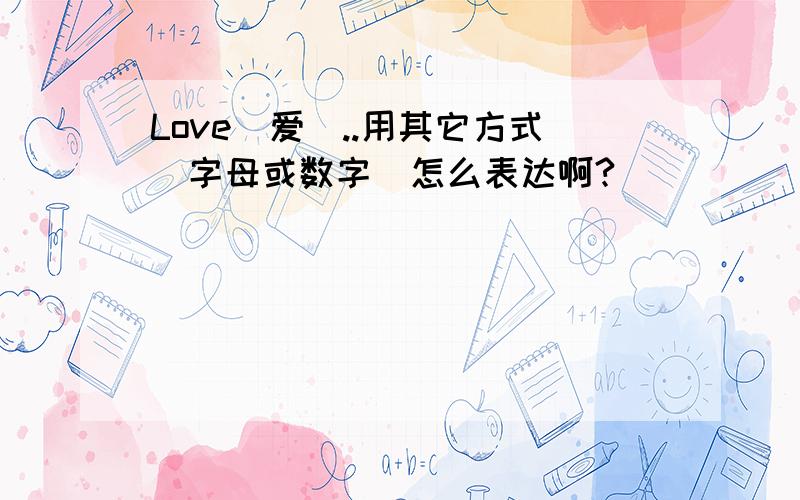 Love（爱）..用其它方式（字母或数字）怎么表达啊?