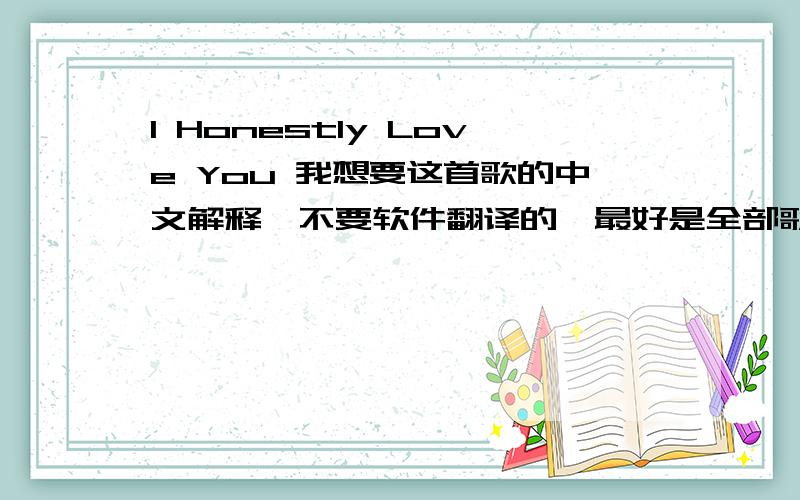 I Honestly Love You 我想要这首歌的中文解释,不要软件翻译的,最好是全部歌词,