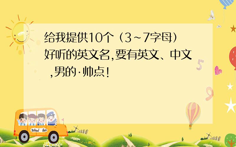 给我提供10个（3~7字母）好听的英文名,要有英文、中文 ,男的·帅点!