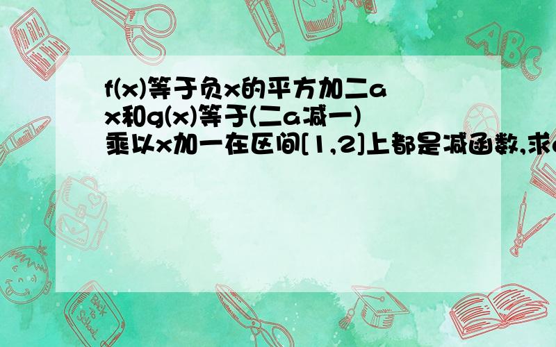 f(x)等于负x的平方加二ax和g(x)等于(二a减一)乘以x加一在区间[1,2]上都是减函数,求a的范围