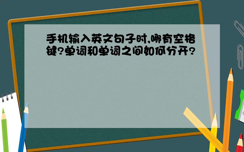 手机输入英文句子时,哪有空格键?单词和单词之间如何分开?