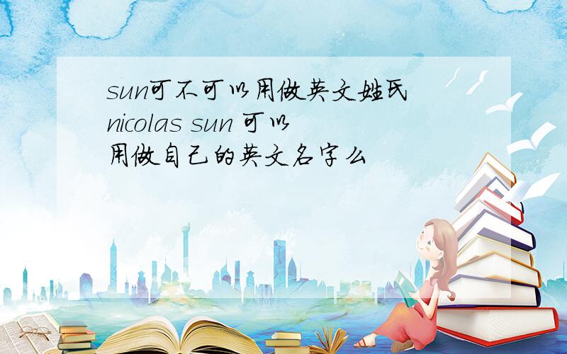 sun可不可以用做英文姓氏 nicolas sun 可以用做自己的英文名字么