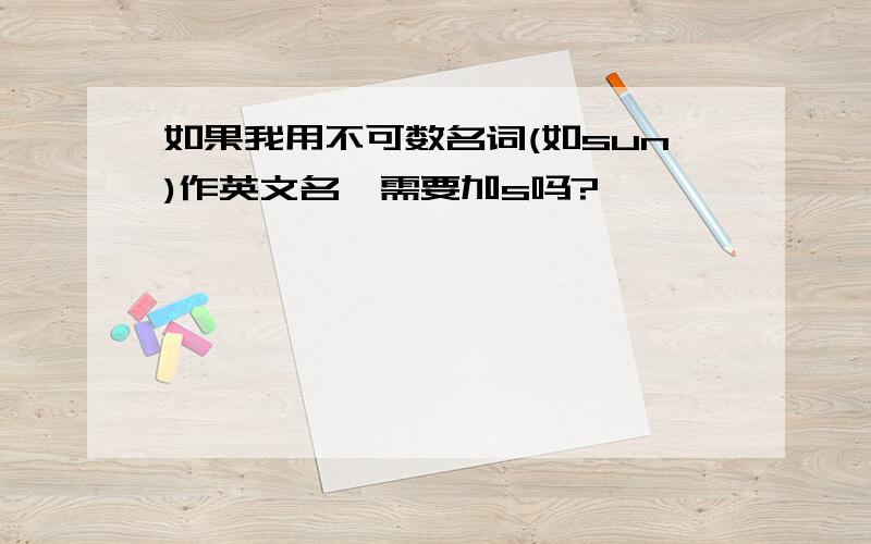 如果我用不可数名词(如sun)作英文名,需要加s吗?