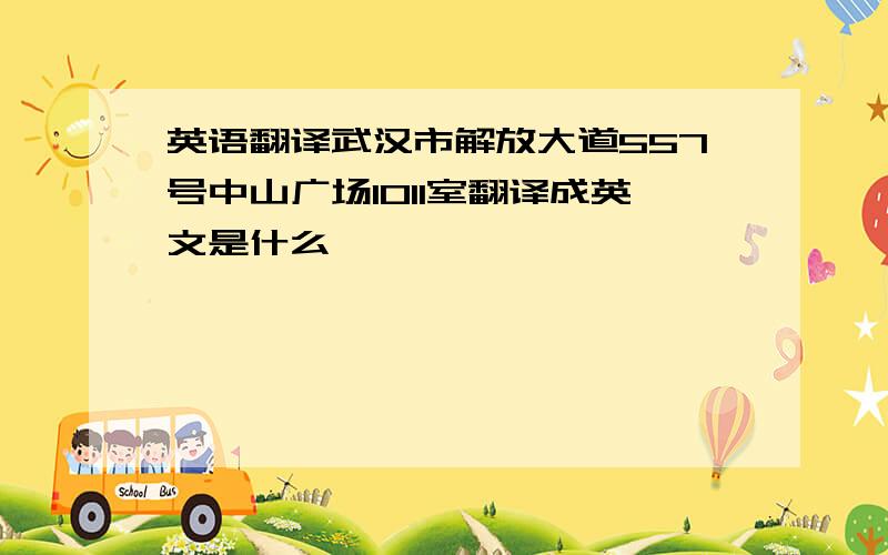 英语翻译武汉市解放大道557号中山广场1011室翻译成英文是什么