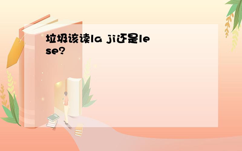 垃圾该读la ji还是le se?