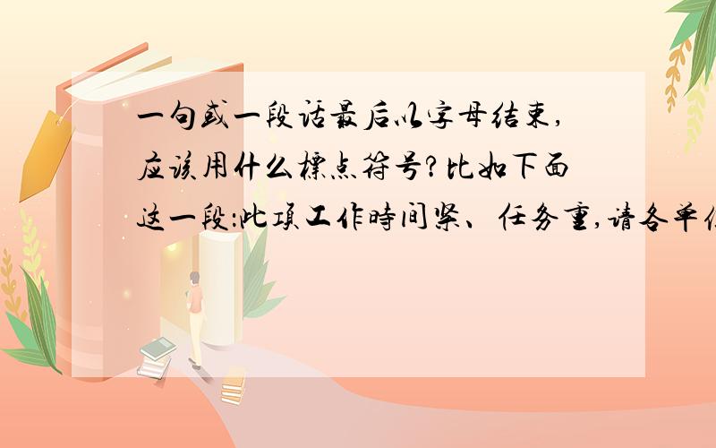 一句或一段话最后以字母结束,应该用什么标点符号?比如下面这一段：此项工作时间紧、任务重,请各单位人事部门及时与小王同志联系,联系电话：88888888,电子邮箱：abc@126.com