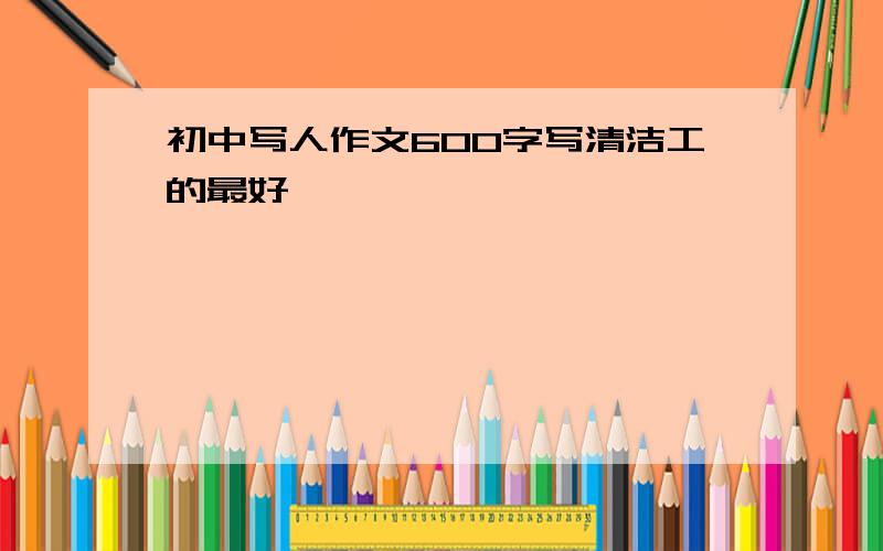 初中写人作文600字写清洁工的最好