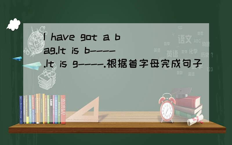 I have got a bag.It is b----.It is g----.根据首字母完成句子