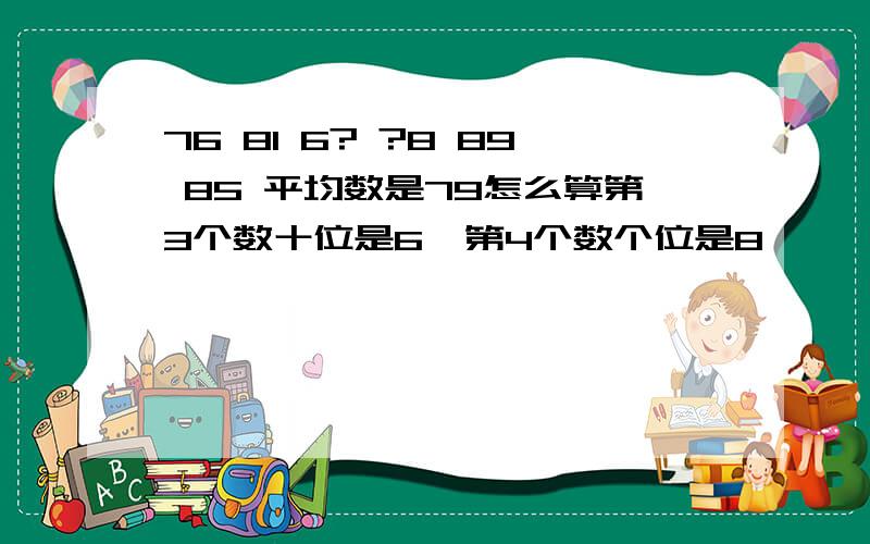 76 81 6? ?8 89 85 平均数是79怎么算第3个数十位是6  第4个数个位是8