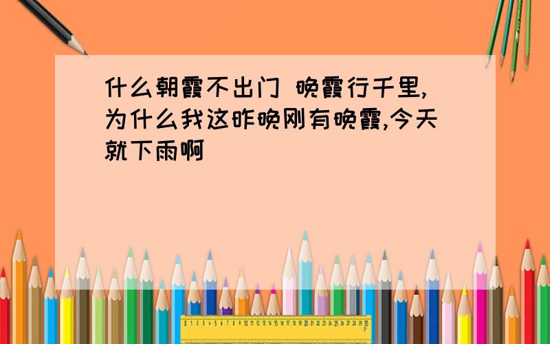 什么朝霞不出门 晚霞行千里,为什么我这昨晚刚有晚霞,今天就下雨啊